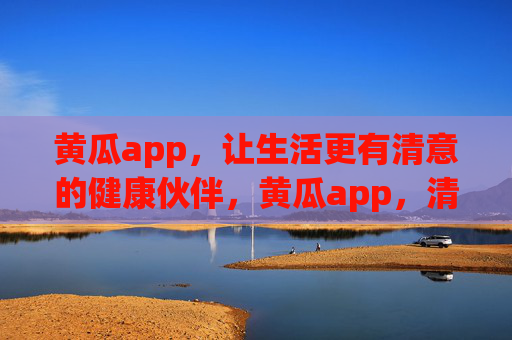 黄瓜app，让生活更有清意的健康伙伴，黄瓜app，清意生活的健康伙伴