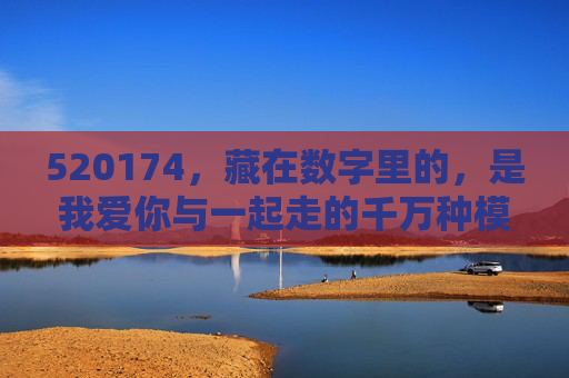 520174，藏在数字里的，是我爱你与一起走的千万种模样，520174，藏在数字里的千万种我爱你与一起走