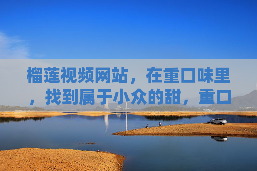 榴莲视频网站,在重口味里,找到属于小众的甜,重口味里的小众甜,榴莲的独特风味