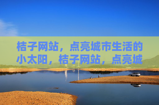 桔子网站，点亮城市生活的小太阳，桔子网站，点亮城市生活的小太阳