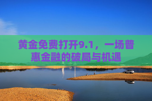 黄金免费打开9.1，一场普惠金融的破局与机遇