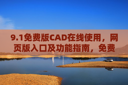 9.1免费版CAD在线使用，网页版入口及功能指南，免费版CAD在线使用，网页版入口及功能指南