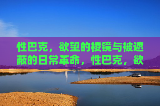 性巴克，欲望的棱镜与被遮蔽的日常革命，性巴克，欲望棱镜下的日常革命