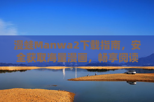 漫蛙Manwa2下载指南，安全获取海量漫画，畅享阅读新体验，漫蛙Manwa2下载指南，安全获取海量漫画，畅享阅读新体验
