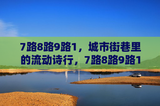 7路8路9路1,城市街巷里的流动诗行,7路8路9路1,街巷里的流动诗行