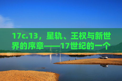 17c.13，星轨、王权与新世界的序章——17世纪的一个关键坐标，星轨、王权与新世界的序章，17世纪的关键坐标