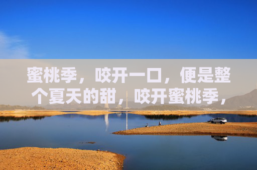 蜜桃季，咬开一口，便是整个夏天的甜，咬开蜜桃季，甜漫整个夏天