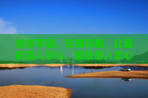 给你宇宙，在线观看，让星辰落入掌心，星辰落入掌心，在线宇宙