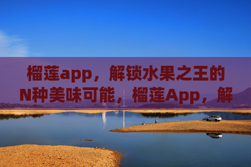 榴莲app，解锁水果之王的N种美味可能，榴莲App，解锁水果之王的N种美味