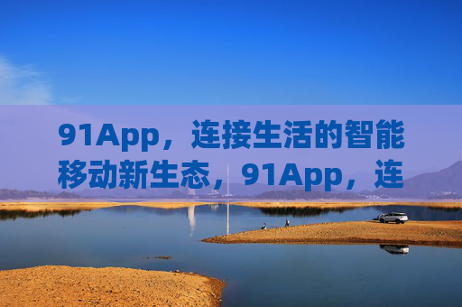 91App，连接生活的智能移动新生态，91App，连接生活的智能移动新生态
