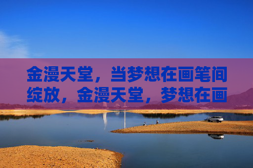 金漫天堂,当梦想在画笔间绽放,金漫天堂,梦想在画笔间绽放