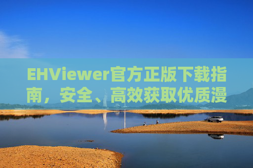 EHViewer官方正版下载指南，安全、高效获取优质漫画阅读体验，EHViewer官方正版下载，安全高效优质漫画阅读体验