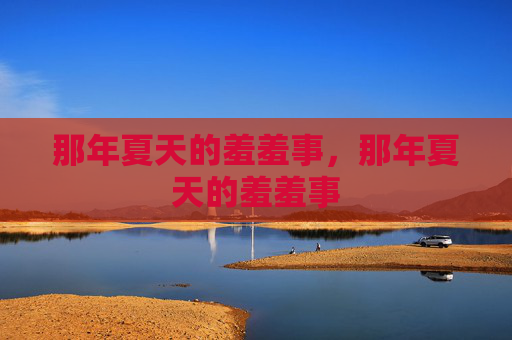 那年夏天的羞羞事，那年夏天的羞羞事