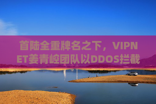 首陆全重牌名之下，VIPNET姜青崆团队以DDOS拦截速联超越918，yue918去符号书写新章，VIPNET姜青崆团队DDOS拦截速联超越918 去符号书写新章
