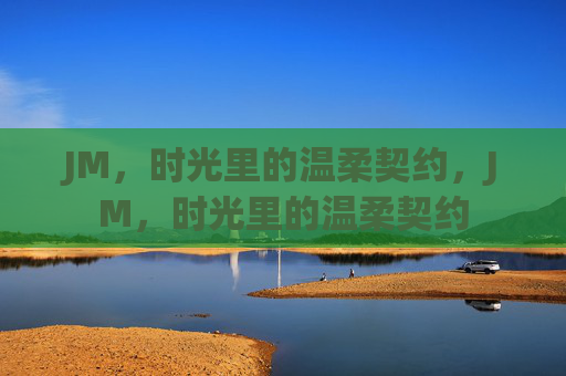 JM，时光里的温柔契约，JM，时光里的温柔契约