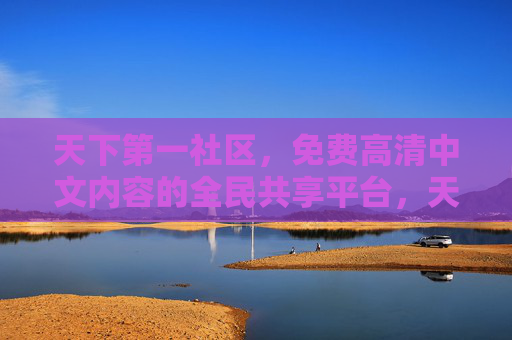 天下第一社区，免费高清中文内容的全民共享平台，天下第一免费高清中文共享社区