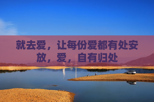 就去爱,让每份爱都有处安放,爱,自有归处