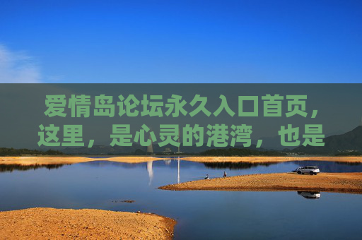 爱情岛论坛永久入口首页,这里,是心灵的港湾,也是爱的起点,爱情岛论坛,心灵港湾与爱之起点