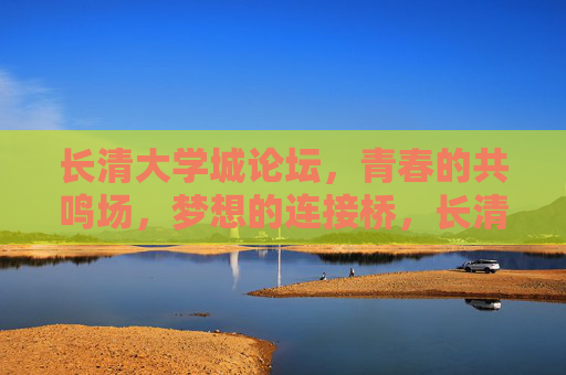 长清大学城论坛，青春的共鸣场，梦想的连接桥，长清大学城论坛，青春共鸣场，梦想连接桥