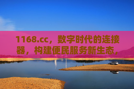 1168.cc，数字时代的连接器，构建便民服务新生态，1168.cc，数字便民服务新生态连接器