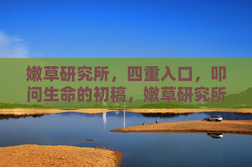 嫩草研究所，四重入口，叩问生命的初稿，嫩草研究所，四重入口叩问生命初稿