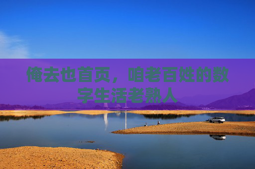 俺去也首页，咱老百姓的数字生活老熟人