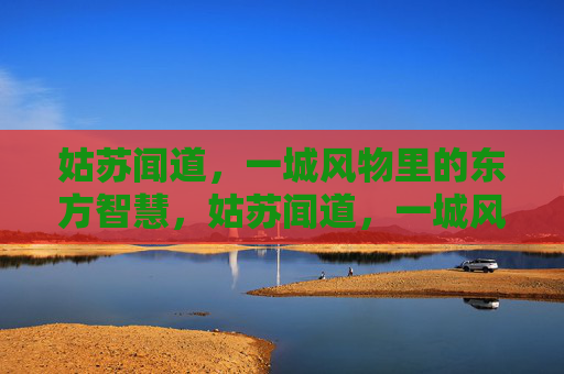姑苏闻道，一城风物里的东方智慧，姑苏闻道，一城风物的东方智慧