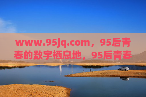 www.95jq.com，95后青春的数字栖息地，95后青春的数字栖息地——www.95jq.com