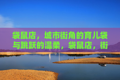 袋鼠店,城市街角的育儿袋与跳跃的温柔,袋鼠店,街角的育儿袋与温柔跳跃
