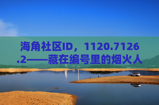海角社区ID，1120.7126.2——藏在编号里的烟火人间，编号里的烟火人间
