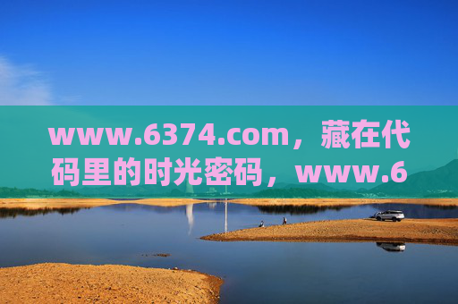 www.6374.com,藏在代码里的时光密码,www.6374.com,藏在代码里的时光密码