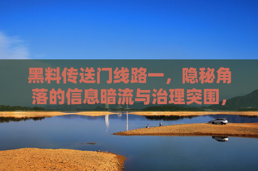 黑料传送门线路一，隐秘角落的信息暗流与治理突围，黑料传送门，信息暗流与治理突围