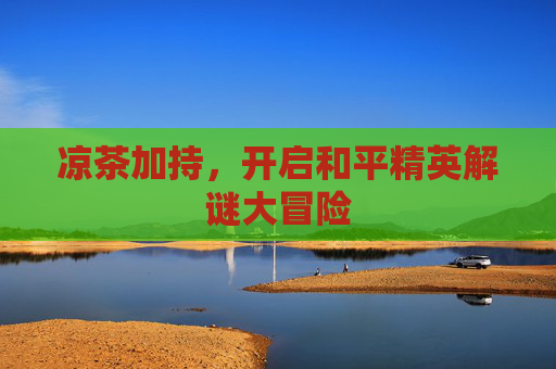 凉茶加持，开启和平精英解谜大冒险
