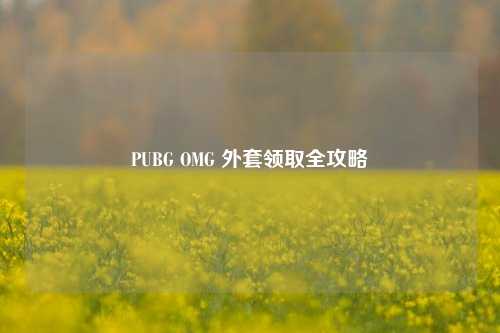 PUBG OMG 外套领取全攻略