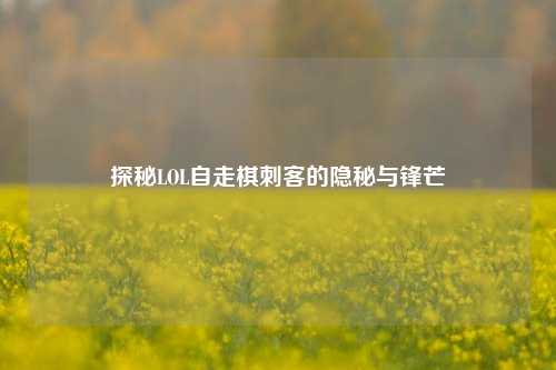 探秘LOL自走棋刺客的隐秘与锋芒