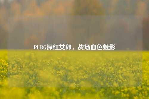 PUBG深红女郎，战场血色魅影