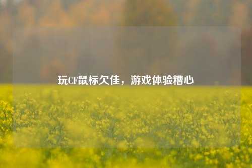 玩CF鼠标欠佳，游戏体验糟心