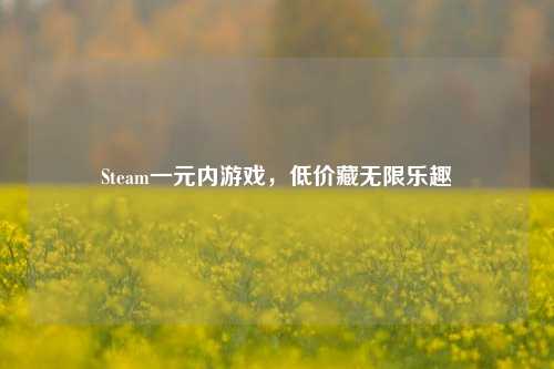 Steam一元内游戏，低价藏无限乐趣