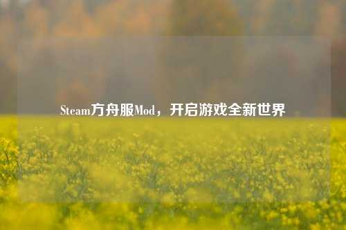 Steam方舟服Mod，开启游戏全新世界