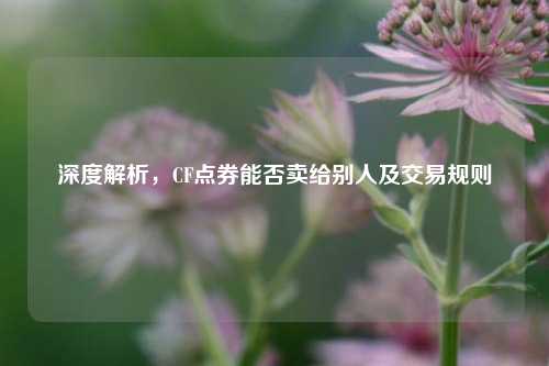 深度解析，CF点券能否卖给别人及交易规则