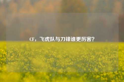 CF,飞虎队与刀锋谁更厉害?
