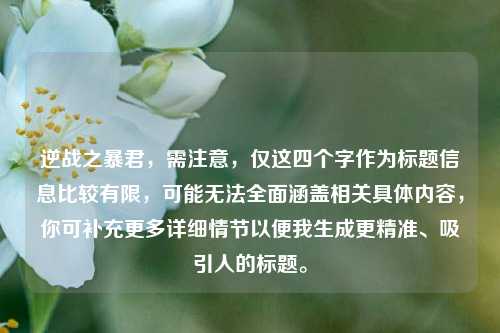 逆战之暴君，需注意，仅这四个字作为标题信息比较有限，可能无法全面涵盖相关具体内容，你可补充更多详细情节以便我生成更精准、吸引人的标题。