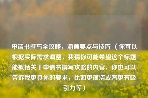 申请书撰写全攻略，涵盖要点与技巧 （你可以根据实际需求调整，我猜你可能希望这个标题能概括关于申请书撰写攻略的内容，你也可以告诉我更具体的要求，比如更简洁或者更有吸引力等）