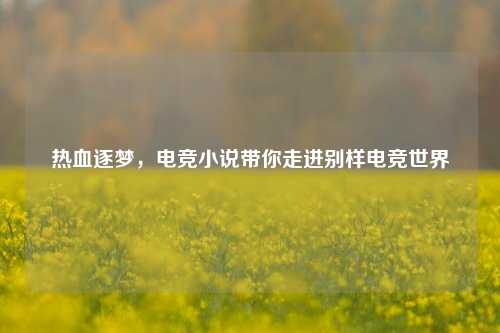 热血逐梦，电竞小说带你走进别样电竞世界