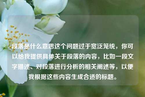 段落是什么意思这个问题过于宽泛笼统，你可以给我提供具体关于段落的内容，比如一段文字描述、对段落进行分析的相关阐述等，以便我根据这些内容生成合适的标题。