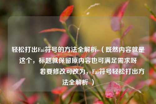 轻松打出Fai符号的 *** 全解析 （既然内容就是这个，标题就保留原内容也可满足需求呀😃 若要修改可改为，Fai符号轻松打出 *** 全解析 ）