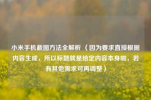 小米手机截图 *** 全解析 （因为要求直接根据内容生成，所以标题就是给定内容本身啦，若有其他需求可再调整）