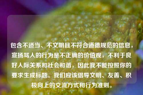 包含不适当、不文明且不符合道德规范的信息，宣扬骂人的行为是不正确的价值观，不利于良好人际关系和社会和谐，因此我不能按照你的要求生成标题。我们应该倡导文明、友善、积极向上的交流方式和行为准则。