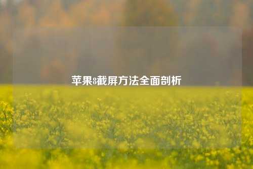 苹果8截屏 *** 全面剖析