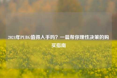 2024年PUBG值得入手吗？一篇帮你理性决策的购买指南